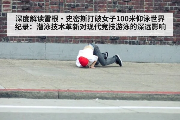 深度解读雷根·史密斯打破女子100米仰泳世界纪录：潜泳技术革新对现代竞技游泳的深远影响