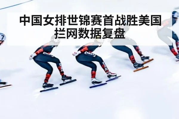 中国女排世锦赛首战胜美国拦网数据复盘