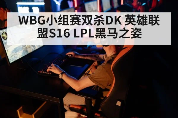 WBG小组赛双杀DK 英雄联盟S16 LPL黑马之姿
