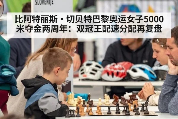 比阿特丽斯·切贝特巴黎奥运女子5000米夺金两周年：双冠王配速分配再复盘