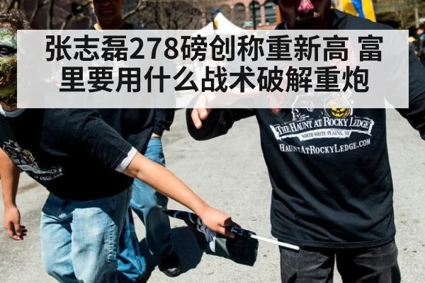 张志磊278磅创称重新高 富里要用什么战术破解重炮
