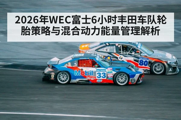 2026年WEC富士6小时丰田车队轮胎策略与混合动力能量管理解析