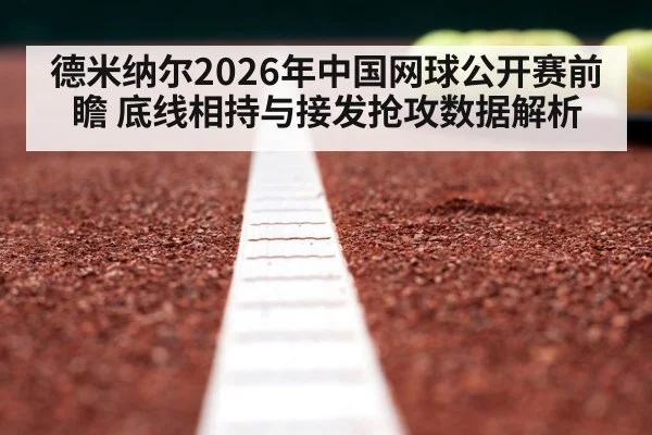 德米纳尔2026年中国网球公开赛前瞻 底线相持与接发抢攻数据解析